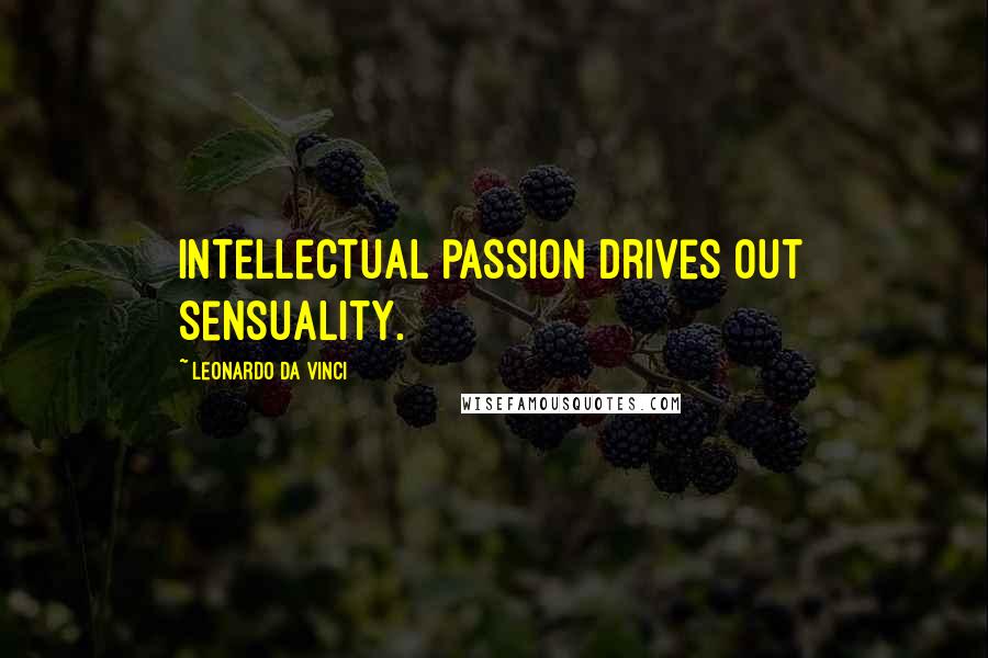 Leonardo Da Vinci Quotes: Intellectual passion drives out sensuality.