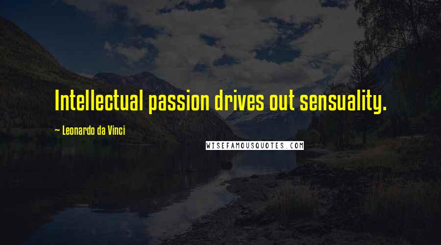Leonardo Da Vinci Quotes: Intellectual passion drives out sensuality.