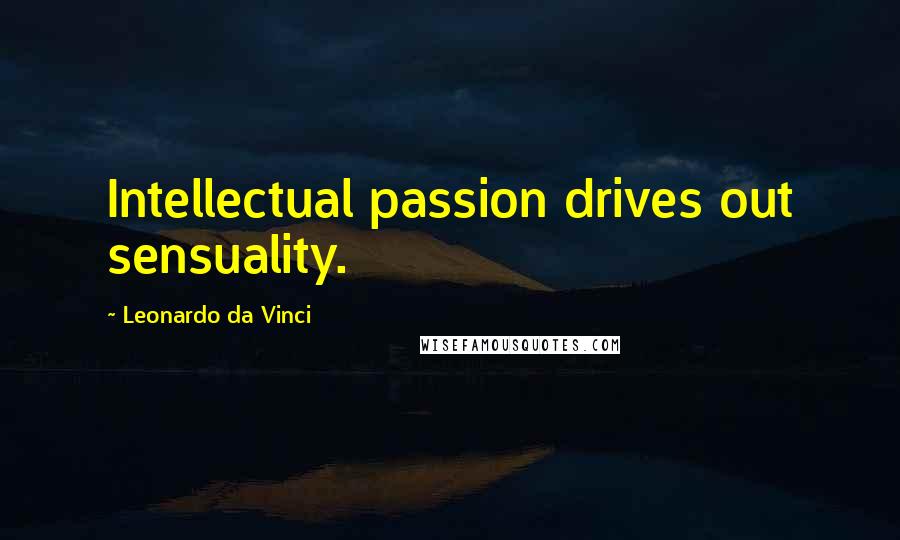 Leonardo Da Vinci Quotes: Intellectual passion drives out sensuality.
