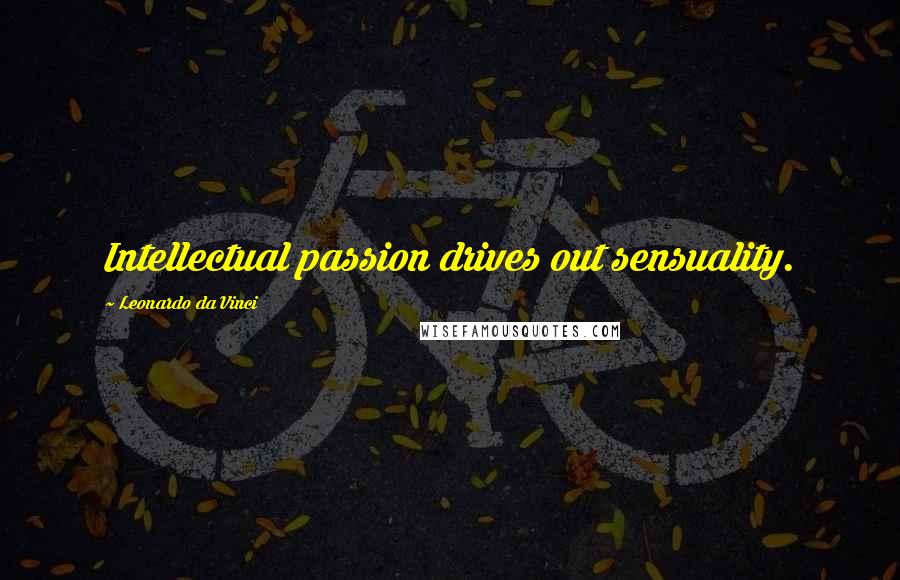 Leonardo Da Vinci Quotes: Intellectual passion drives out sensuality.