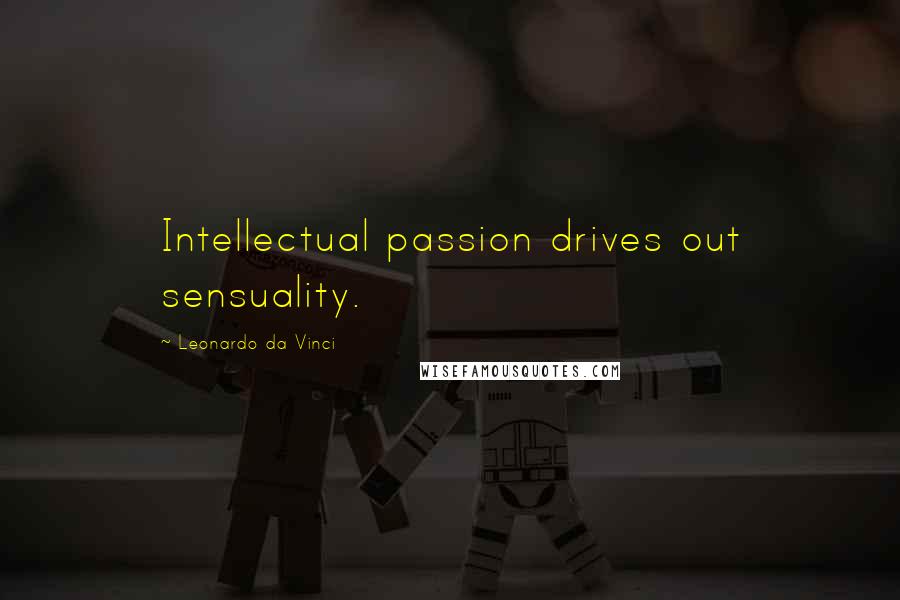 Leonardo Da Vinci Quotes: Intellectual passion drives out sensuality.