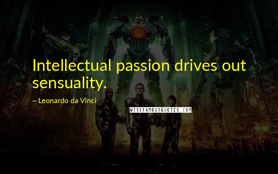 Leonardo Da Vinci Quotes: Intellectual passion drives out sensuality.