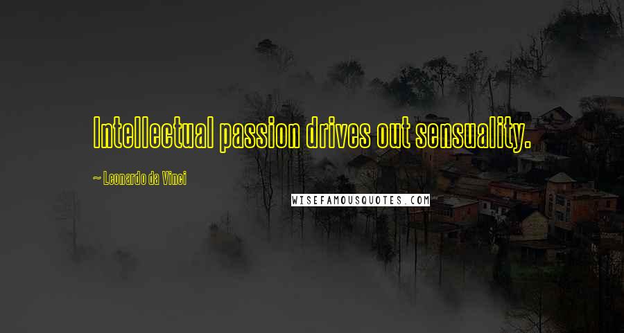 Leonardo Da Vinci Quotes: Intellectual passion drives out sensuality.