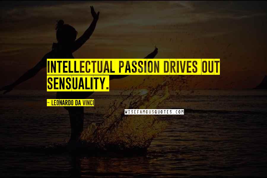 Leonardo Da Vinci Quotes: Intellectual passion drives out sensuality.