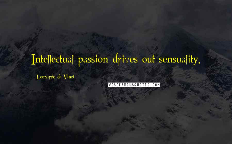 Leonardo Da Vinci Quotes: Intellectual passion drives out sensuality.