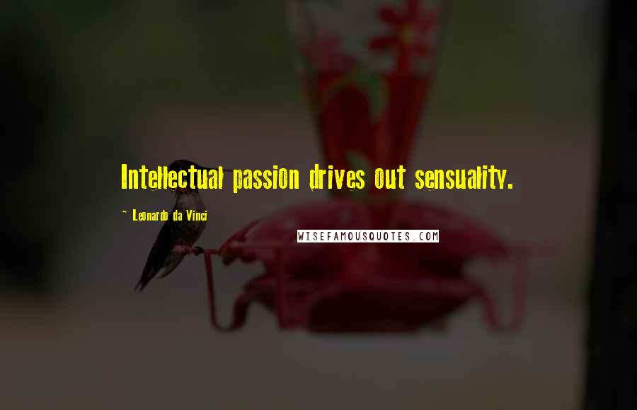 Leonardo Da Vinci Quotes: Intellectual passion drives out sensuality.