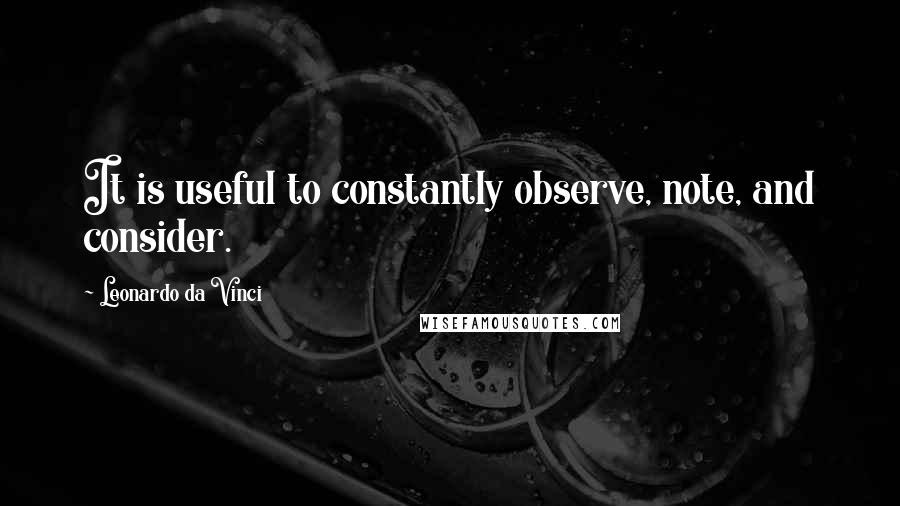 Leonardo Da Vinci Quotes: It is useful to constantly observe, note, and consider.