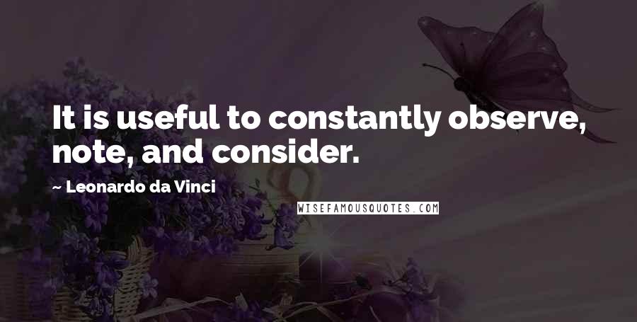 Leonardo Da Vinci Quotes: It is useful to constantly observe, note, and consider.