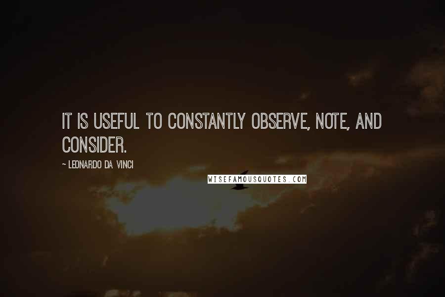 Leonardo Da Vinci Quotes: It is useful to constantly observe, note, and consider.