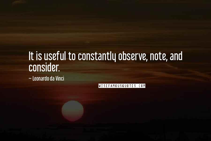 Leonardo Da Vinci Quotes: It is useful to constantly observe, note, and consider.