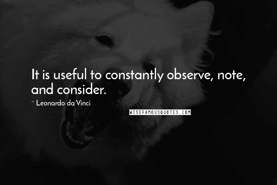 Leonardo Da Vinci Quotes: It is useful to constantly observe, note, and consider.