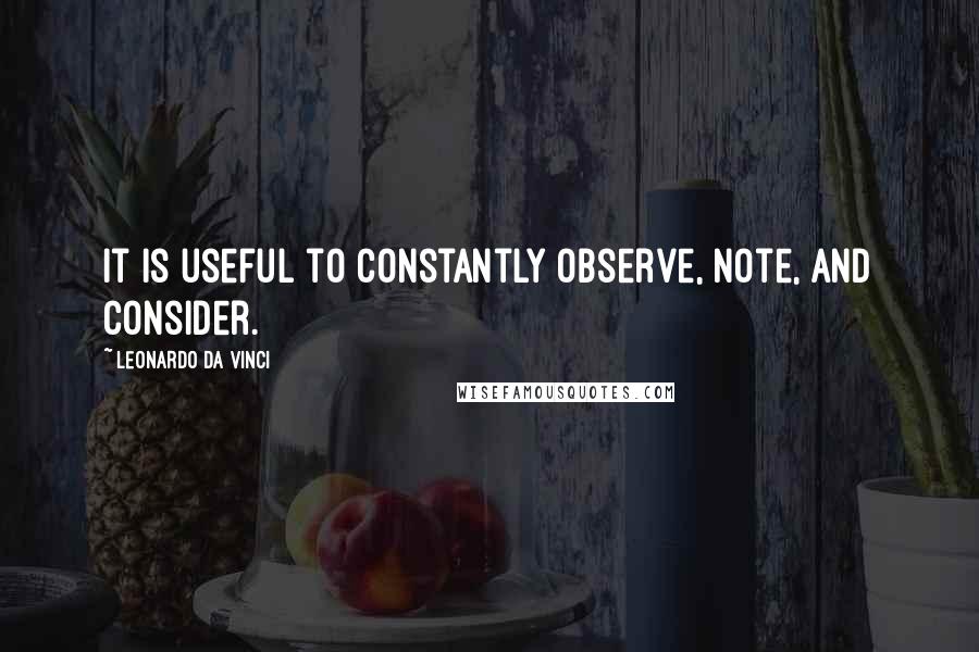 Leonardo Da Vinci Quotes: It is useful to constantly observe, note, and consider.