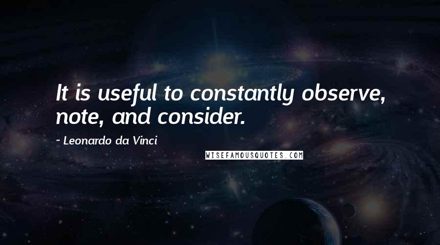 Leonardo Da Vinci Quotes: It is useful to constantly observe, note, and consider.