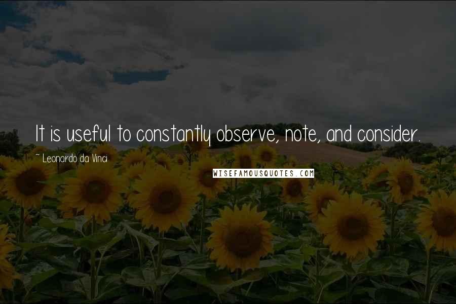 Leonardo Da Vinci Quotes: It is useful to constantly observe, note, and consider.