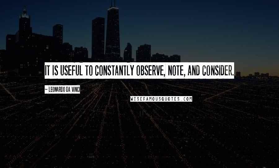 Leonardo Da Vinci Quotes: It is useful to constantly observe, note, and consider.