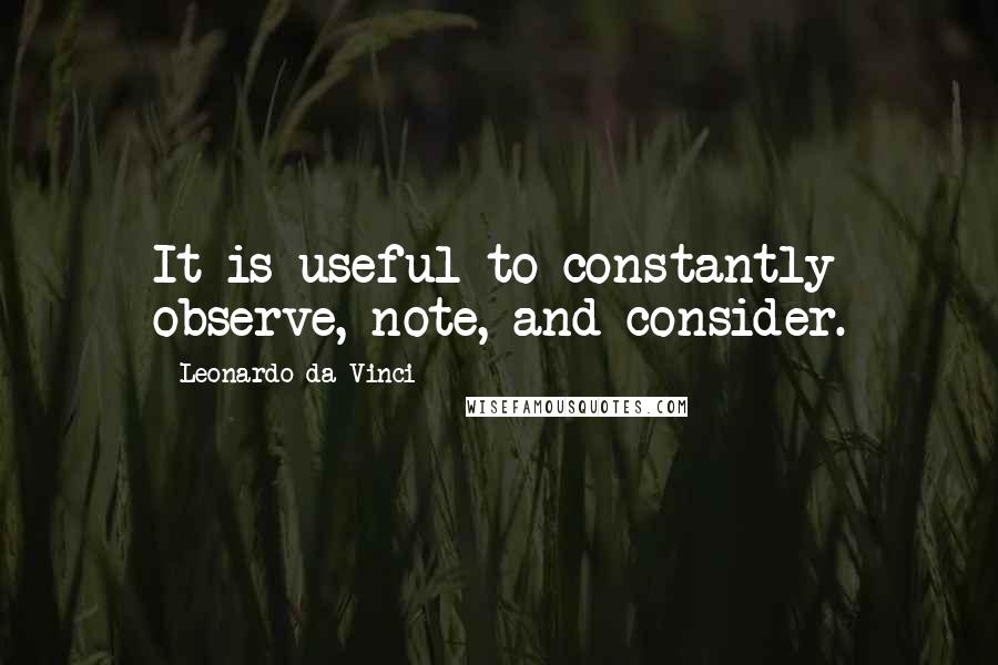 Leonardo Da Vinci Quotes: It is useful to constantly observe, note, and consider.