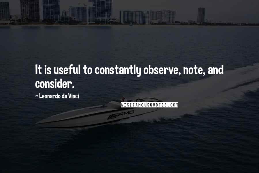 Leonardo Da Vinci Quotes: It is useful to constantly observe, note, and consider.