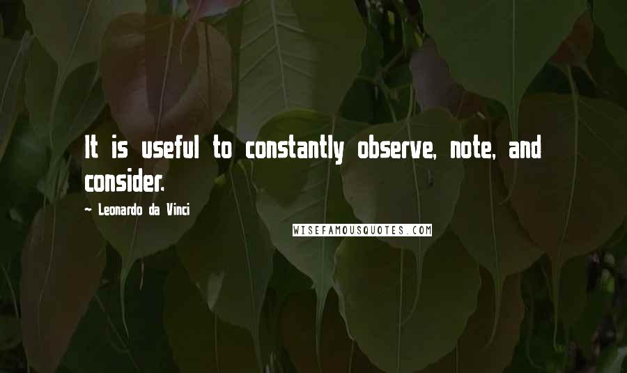 Leonardo Da Vinci Quotes: It is useful to constantly observe, note, and consider.