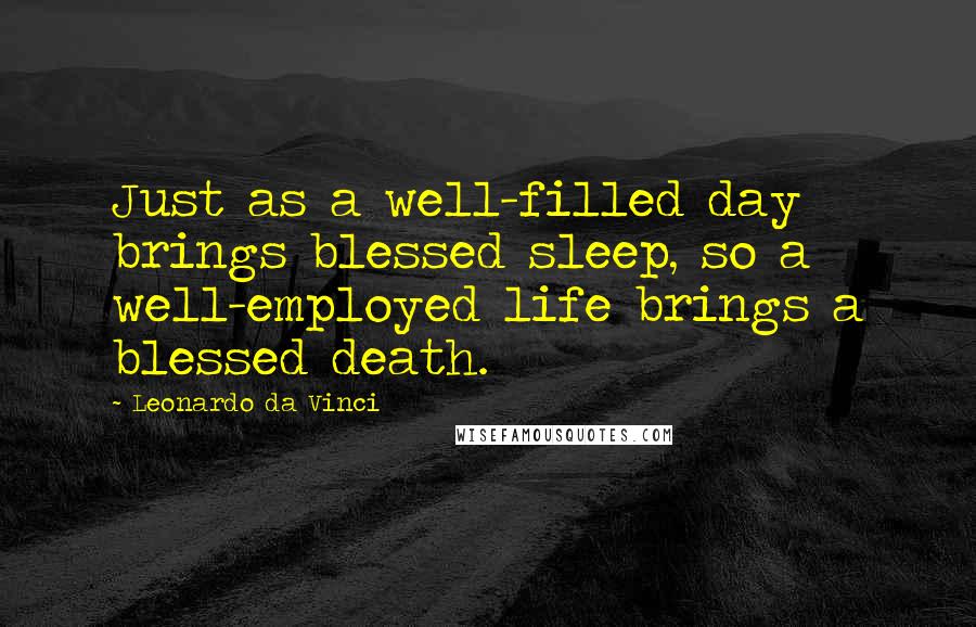 Leonardo Da Vinci Quotes: Just as a well-filled day brings blessed sleep, so a well-employed life brings a blessed death.