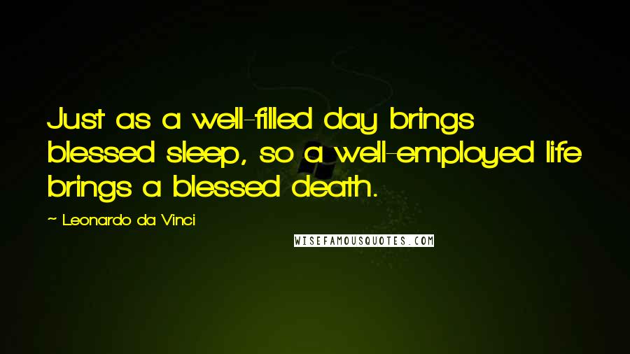 Leonardo Da Vinci Quotes: Just as a well-filled day brings blessed sleep, so a well-employed life brings a blessed death.