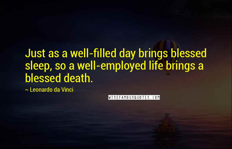 Leonardo Da Vinci Quotes: Just as a well-filled day brings blessed sleep, so a well-employed life brings a blessed death.