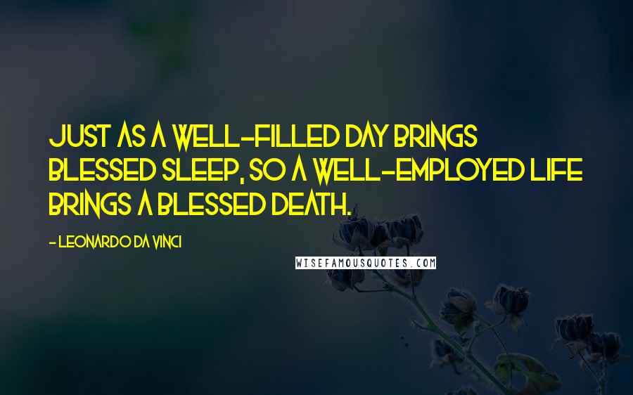Leonardo Da Vinci Quotes: Just as a well-filled day brings blessed sleep, so a well-employed life brings a blessed death.