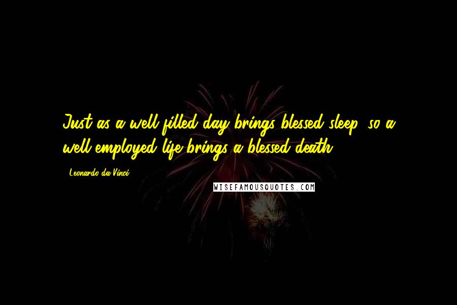 Leonardo Da Vinci Quotes: Just as a well-filled day brings blessed sleep, so a well-employed life brings a blessed death.