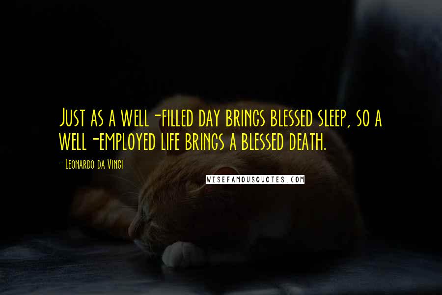 Leonardo Da Vinci Quotes: Just as a well-filled day brings blessed sleep, so a well-employed life brings a blessed death.