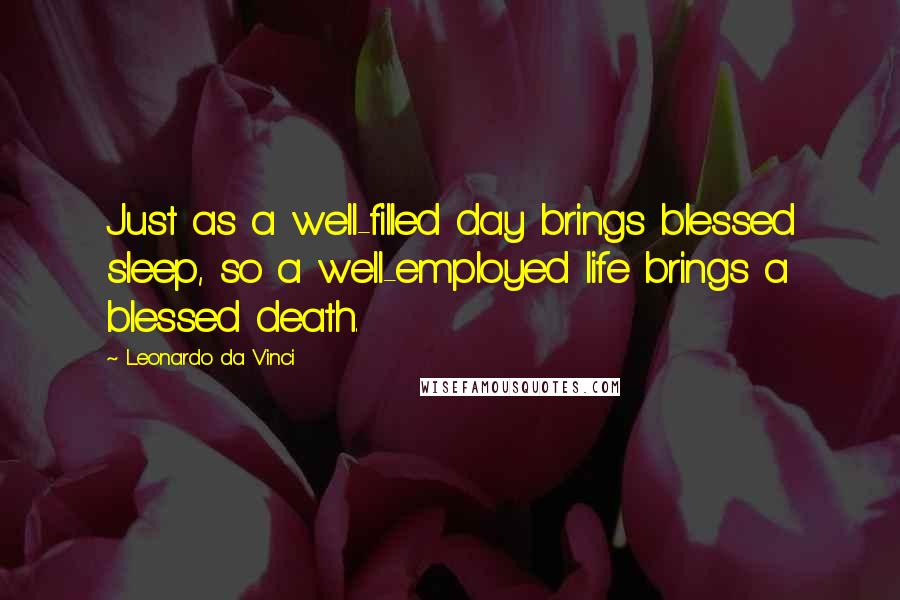 Leonardo Da Vinci Quotes: Just as a well-filled day brings blessed sleep, so a well-employed life brings a blessed death.