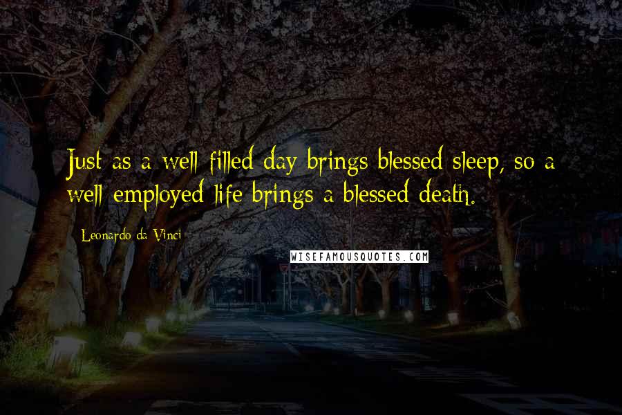 Leonardo Da Vinci Quotes: Just as a well-filled day brings blessed sleep, so a well-employed life brings a blessed death.