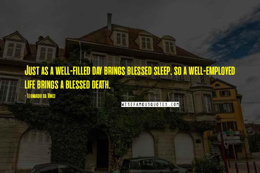Leonardo Da Vinci Quotes: Just as a well-filled day brings blessed sleep, so a well-employed life brings a blessed death.