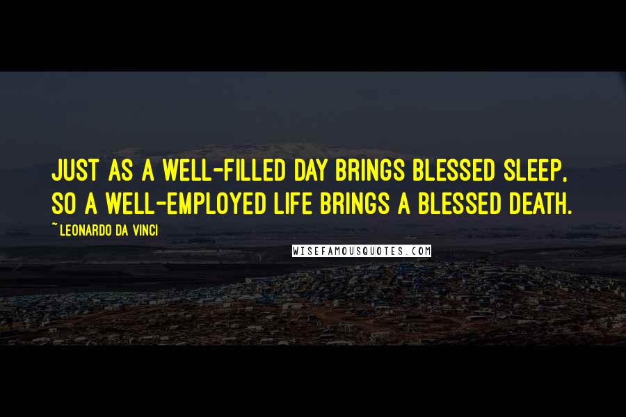 Leonardo Da Vinci Quotes: Just as a well-filled day brings blessed sleep, so a well-employed life brings a blessed death.