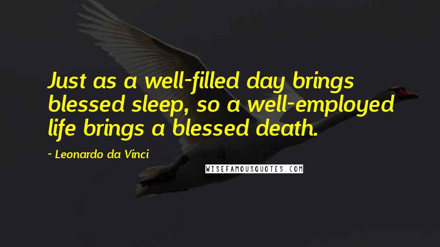 Leonardo Da Vinci Quotes: Just as a well-filled day brings blessed sleep, so a well-employed life brings a blessed death.