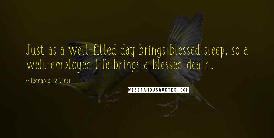 Leonardo Da Vinci Quotes: Just as a well-filled day brings blessed sleep, so a well-employed life brings a blessed death.
