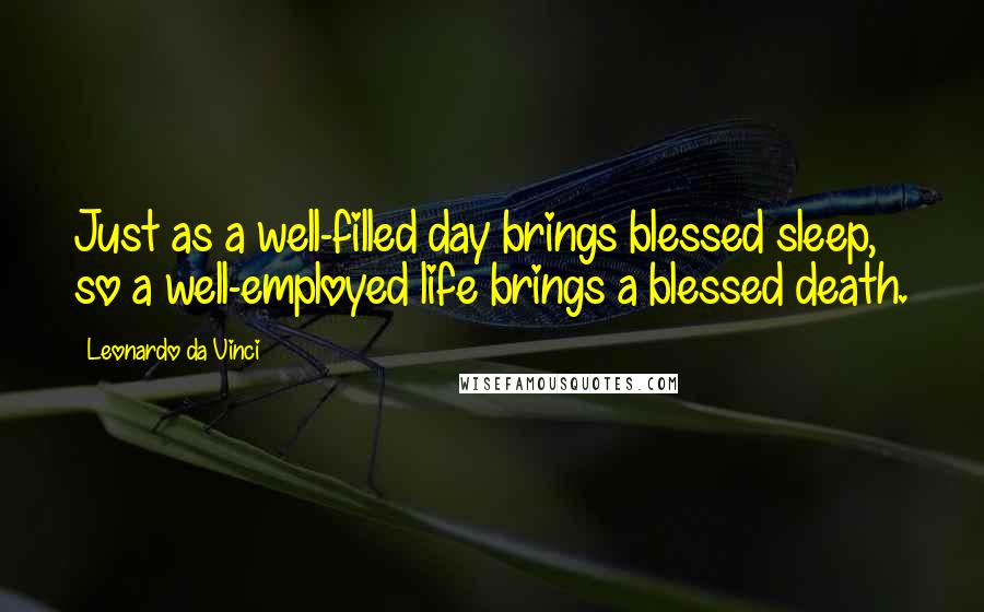 Leonardo Da Vinci Quotes: Just as a well-filled day brings blessed sleep, so a well-employed life brings a blessed death.