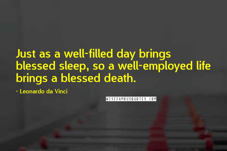 Leonardo Da Vinci Quotes: Just as a well-filled day brings blessed sleep, so a well-employed life brings a blessed death.