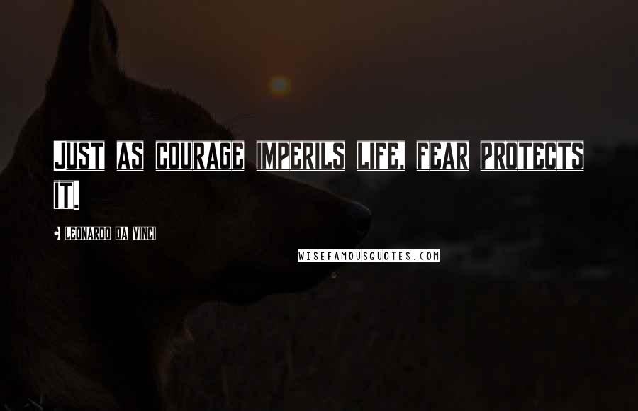 Leonardo Da Vinci Quotes: Just as courage imperils life, fear protects it.