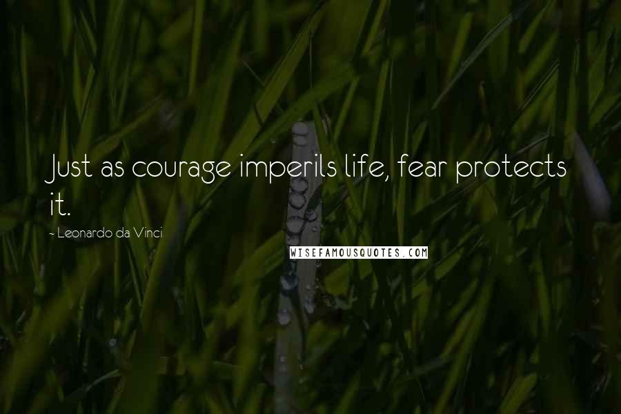 Leonardo Da Vinci Quotes: Just as courage imperils life, fear protects it.