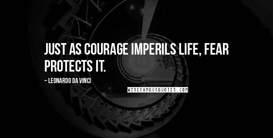 Leonardo Da Vinci Quotes: Just as courage imperils life, fear protects it.