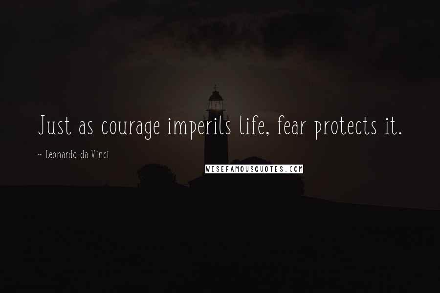 Leonardo Da Vinci Quotes: Just as courage imperils life, fear protects it.
