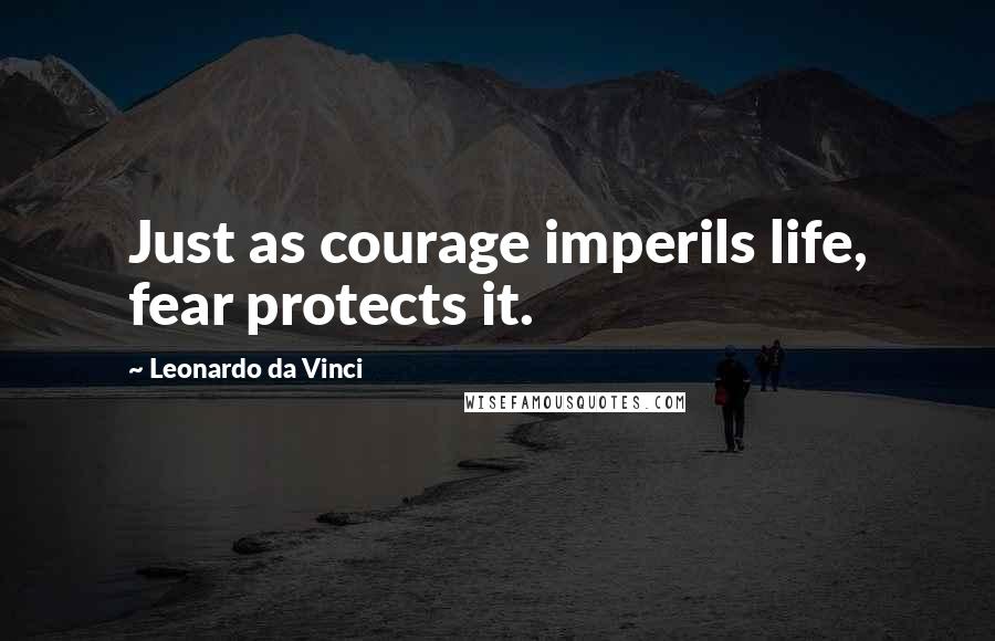 Leonardo Da Vinci Quotes: Just as courage imperils life, fear protects it.