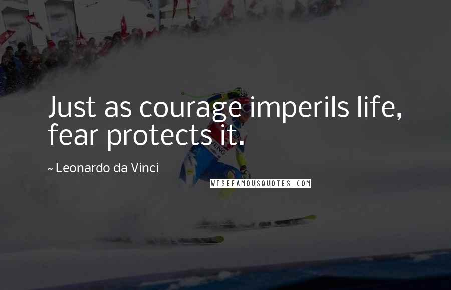 Leonardo Da Vinci Quotes: Just as courage imperils life, fear protects it.