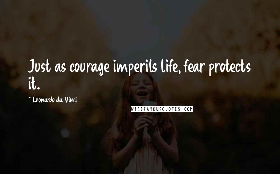 Leonardo Da Vinci Quotes: Just as courage imperils life, fear protects it.