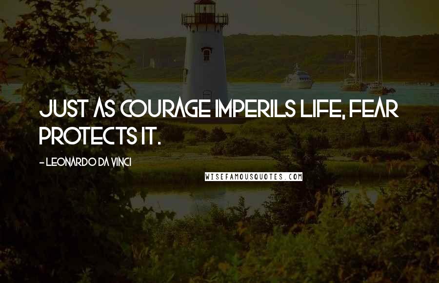 Leonardo Da Vinci Quotes: Just as courage imperils life, fear protects it.