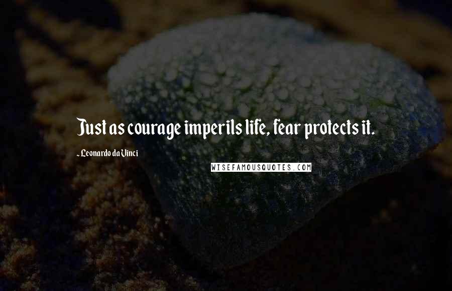 Leonardo Da Vinci Quotes: Just as courage imperils life, fear protects it.