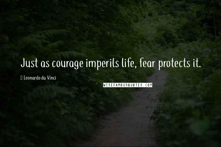 Leonardo Da Vinci Quotes: Just as courage imperils life, fear protects it.