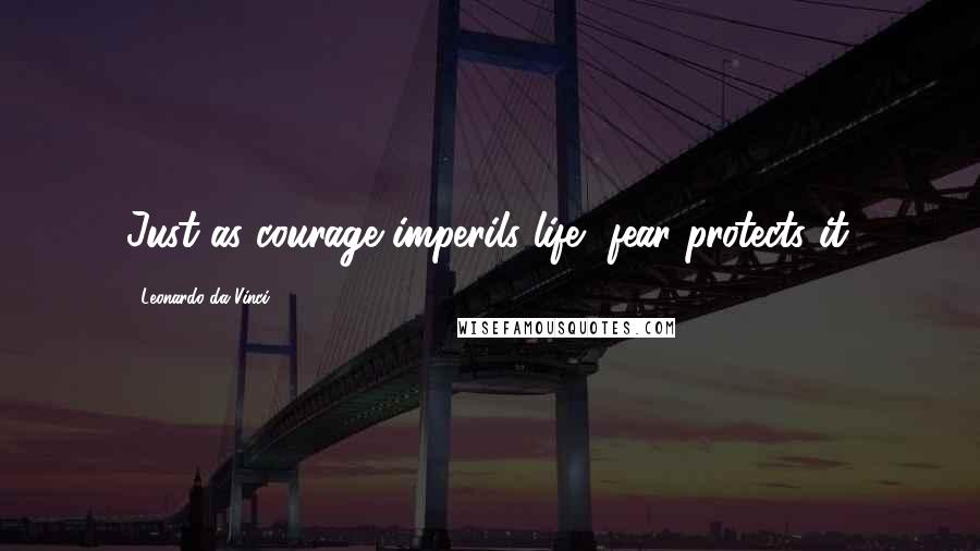Leonardo Da Vinci Quotes: Just as courage imperils life, fear protects it.