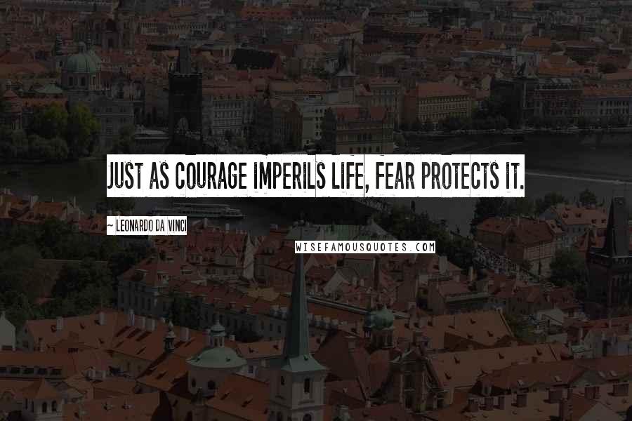 Leonardo Da Vinci Quotes: Just as courage imperils life, fear protects it.