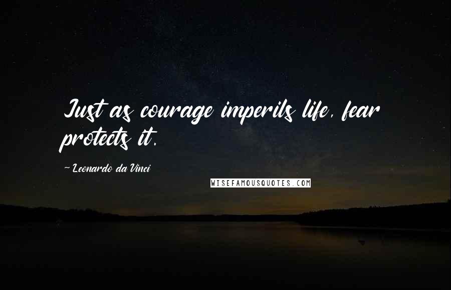 Leonardo Da Vinci Quotes: Just as courage imperils life, fear protects it.
