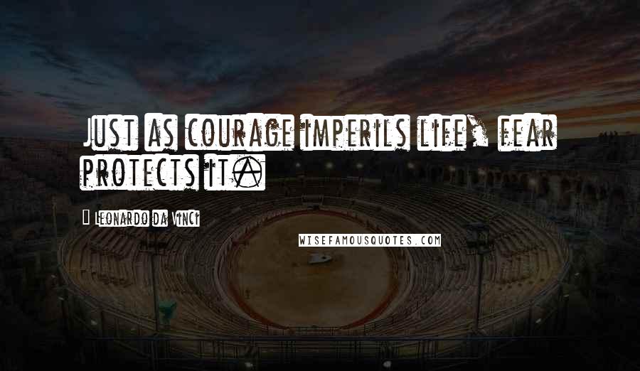 Leonardo Da Vinci Quotes: Just as courage imperils life, fear protects it.